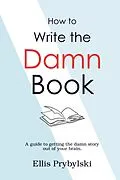 E-Book (epub) How to Write the Damn Book (How to Finish the Damn Book) von Ellis Prybylski