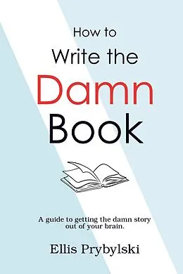 E-Book (epub) How to Write the Damn Book (How to Finish the Damn Book) von Ellis Prybylski