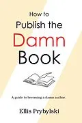 E-Book (epub) How to Publish the Damn Book (How to Finish the Damn Book) von Ellis Prybylski