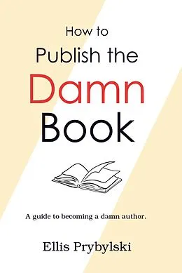 E-Book (epub) How to Publish the Damn Book (How to Finish the Damn Book) von Ellis Prybylski