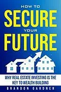 E-Book (epub) How to Secure Your Future: Why Real Estate is the Key to Wealth Building von Brandon Gardner