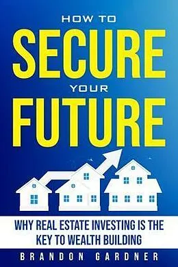 E-Book (epub) How to Secure Your Future: Why Real Estate is the Key to Wealth Building von Brandon Gardner