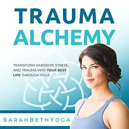 E-Book (epub) Trauma Alchemy: Transform Hardship, Stress, and Trauma into Your Best Life through Yoga von Sarah Beth Yoga