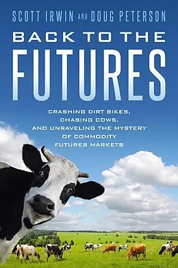 E-Book (epub) Back to the Futures: Crashing Dirt Bikes, Chasing Cows, and Unraveling the Mystery of Commodity Futures Markets von Scott Irwin, Doug Peterson