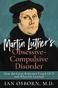 E-Book (epub) Martin Luther's Obsessive-Compulsive Disorder: How the Great Reformer Cured OCD and What He Learned von Ian Osborn