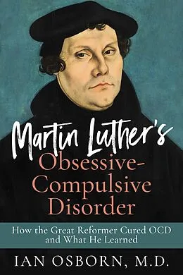 E-Book (epub) Martin Luther's Obsessive-Compulsive Disorder: How the Great Reformer Cured OCD and What He Learned von Ian Osborn