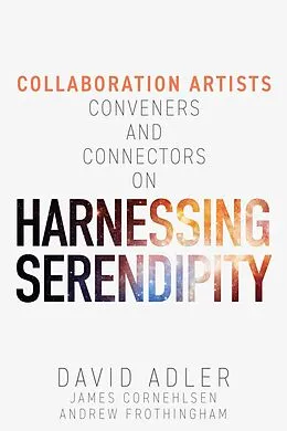 E-Book (epub) Harnessing Serendipity : Collaboration Artists, Conveners and Connectors von David Adler, James Cornehlsen, Andrew Frothingham