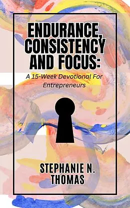 E-Book (epub) Endurance, Consistency and Focus: A 15-Week Devotional for Entrepreneurs von Stephanie N. Thomas