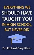E-Book (epub) EVERYTHING WE SHOULD HAVE TAUGHT YOU IN HIGH SCHOOL, BUT NEVER DID von Richard Shear