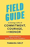 E-Book (epub) Field Guide To Living a Life of Commitment, Courage, and Honor: 10 Principles to Ignite Your Inner Compass von Tamara Solt