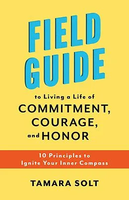 E-Book (epub) Field Guide To Living a Life of Commitment, Courage, and Honor: 10 Principles to Ignite Your Inner Compass von Tamara Solt