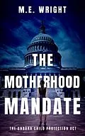 E-Book (epub) The Motherhood Mandate (The Unborn Child Protection Act, #2) von M. E. Wright