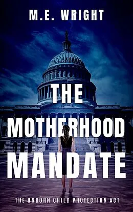E-Book (epub) The Motherhood Mandate (The Unborn Child Protection Act, #2) von M. E. Wright