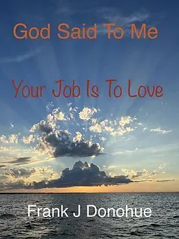 E-Book (epub) God Said to Me, Your Job is to Love von Frank J Donohue