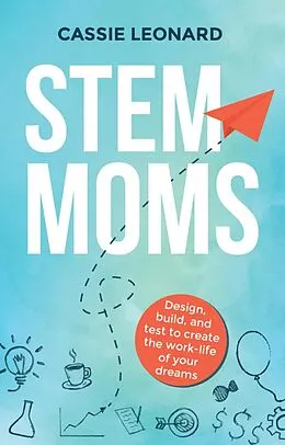 E-Book (epub) STEM Moms: Design, Build, and Test to Create the Work-Life of Your Dreams von Cassie Leonard