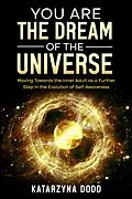 E-Book (epub) You Are the Dream of the Universe: Moving Towards the Inner Adult as a Further Step in the Evolution of Self-Awareness von Katarzyna Dodd