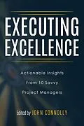 E-Book (epub) Executing Excellence: Actionable Insights from 10 Savvy Project Managers von John Connolly, Tori R. Dodla, Adrian Dooley
