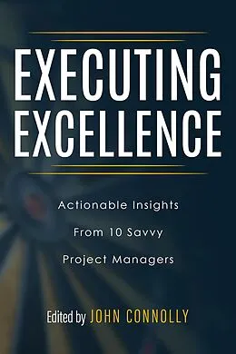 E-Book (epub) Executing Excellence: Actionable Insights from 10 Savvy Project Managers von John Connolly, Tori R. Dodla, Adrian Dooley