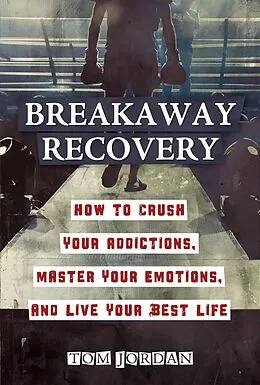 E-Book (epub) Breakaway Recovery: How to Crush Your Addictions, Master Your Emotions, and Live Your Best Life von Tom Jordan