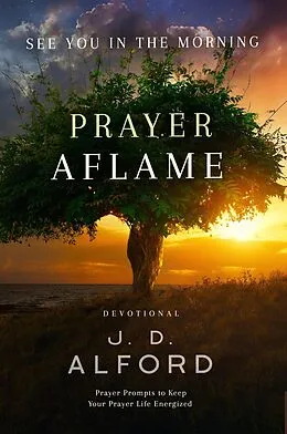 E-Book (epub) Prayer Aflame: Prayer Prompts to Keep Your Prayer Life Energized (See You in the Morning, #1) von J. D. Alford