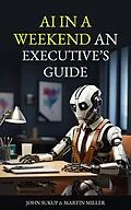 E-Book (epub) AI In a Weekend An Executive's Guide von Martin Miller, John Sukup