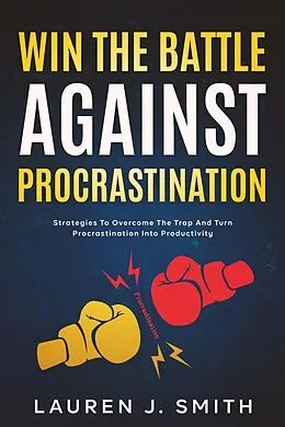 E-Book (epub) Win the Battle Against Procrastination: Strategies to Overcome the Trap and Turn Procrastination into Productivity von Lauren J. Smith