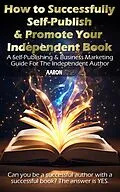 E-Book (epub) How to Successfully Self-Publish & Promote Your Independent Book: A Self-Publishing & Business Marketing Guide For The Independent Author von Aaron Ryan