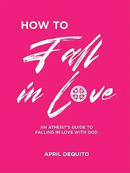 E-Book (epub) How to fall in Love: An Atheist's Guide to Falling in Love with God von April Dequito