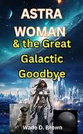 E-Book (epub) Astra Woman and the Great Galactic Goodbye von Wade D Brown