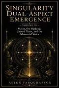 E-Book (epub) Singularity Dual-Aspect Emergence Volume III Ma'at, the Ogdoad, Sacred Texts, and the Memorial Voice von Farquharson
