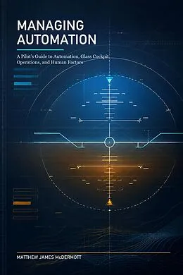E-Book (epub) Managing Automation: A Pilot's Guide to Automation, Glass Cockpit Operations, and Human Factors von Matthew James McDermott
